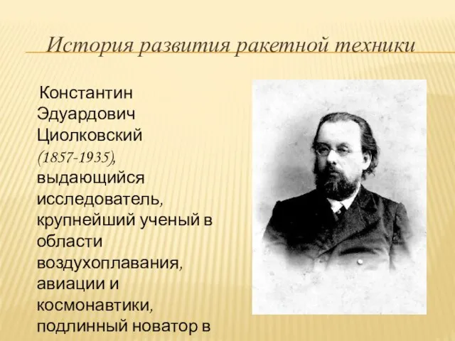 История развития ракетной техники Константин Эдуардович Циолковский (1857-1935), выдающийся исследователь, крупнейший ученый