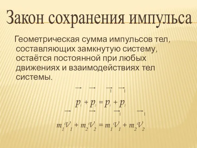 Закон сохранения импульса Геометрическая сумма импульсов тел, составляющих замкнутую систему, остаётся постоянной