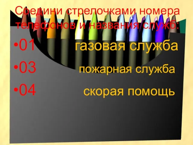 Соедини стрелочками номера телефонов и названия служб: 01 газовая служба 03 пожарная служба 04 скорая помощь