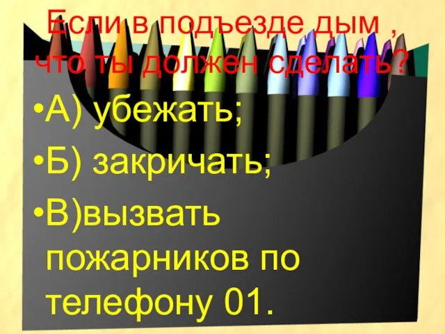 Если в подъезде дым , что ты должен сделать? А) убежать; Б)