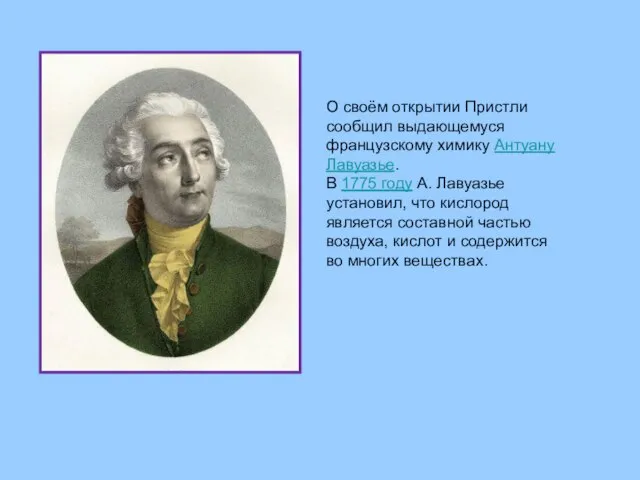 О своём открытии Пристли сообщил выдающемуся французскому химику Антуану Лавуазье. В 1775