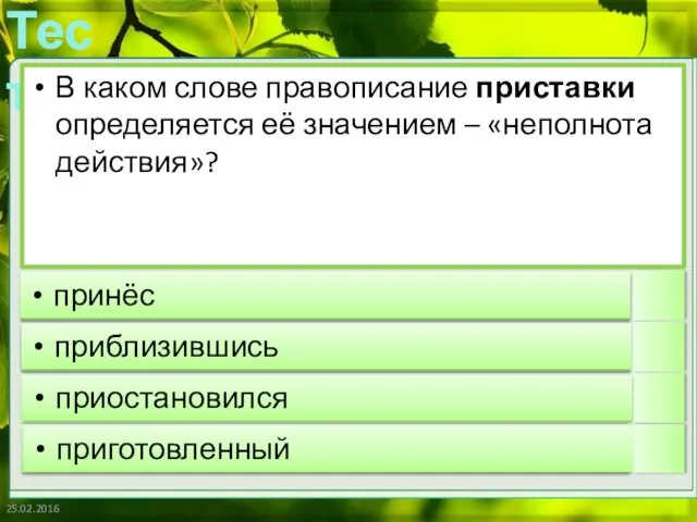 25.02.2016 В каком слове правописание приставки определяется её значением – «неполнота действия»? принёс приблизившись приостановился приготовленный