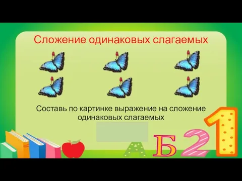 Сложение одинаковых слагаемых Составь по картинке выражение на сложение одинаковых слагаемых 2+2+2