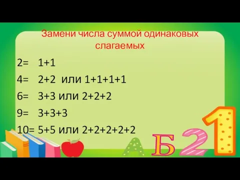 Замени числа суммой одинаковых слагаемых 2= 4= 6= 9= 10= 1+1 2+2