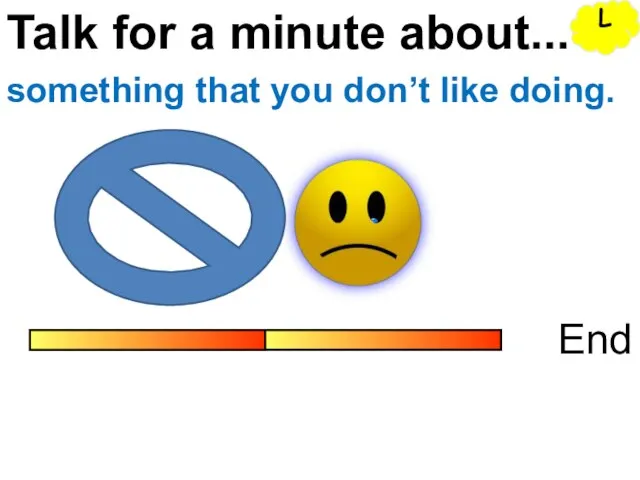 Talk for a minute about... End something that you don’t like doing. L