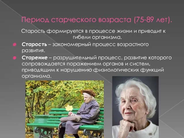 Период старческого возраста (75-89 лет). Старость формируется в процессе жизни и приводит
