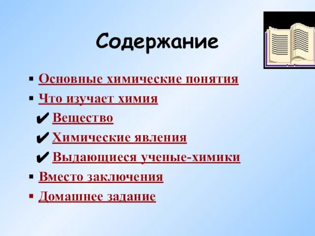 Содержание Основные химические понятия Что изучает химия Вещество Химические явления Выдающиеся ученые-химики Вместо заключения Домашнее задание