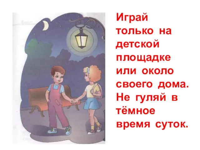 Играй только на детской площадке или около своего дома. Не гуляй в тёмное время суток.