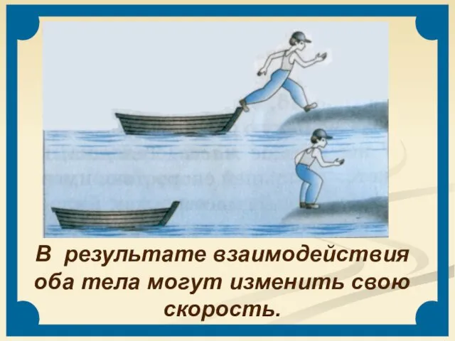 В результате взаимодействия оба тела могут изменить свою скорость.