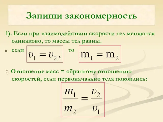 Запиши закономерность 1). Если при взаимодействии скорости тел меняются одинаково, то массы