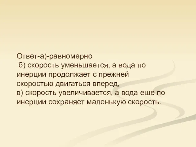 Ответ-а)-равномерно б) скорость уменьшается, а вода по инерции продолжает с прежней скоростью