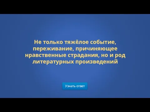 Узнать ответ Не только тяжёлое событие, переживание, причиняющее нравственные страдания, но и род литературных произведений