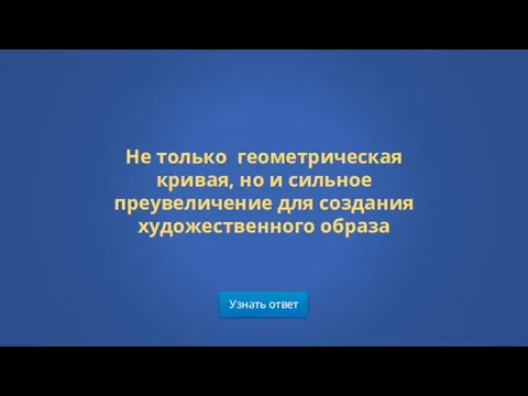 Узнать ответ Не только геометрическая кривая, но и сильное преувеличение для создания художественного образа