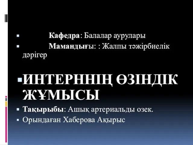 Кафедра: Балалар аурулары Мамандығы: : Жалпы тәжірбиелік дәрігер ИНТЕРННІҢ ӨЗІНДІК ЖҰМЫСЫ Тақырыбы: