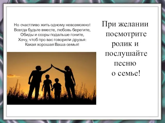 Но счастливо жить одному невозможно! Всегда будьте вместе, любовь берегите, Обиды и