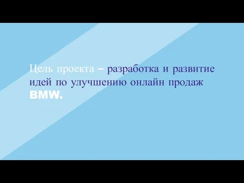 Цель проекта – разработка и развитие идей по улучшению онлайн продаж BMW.