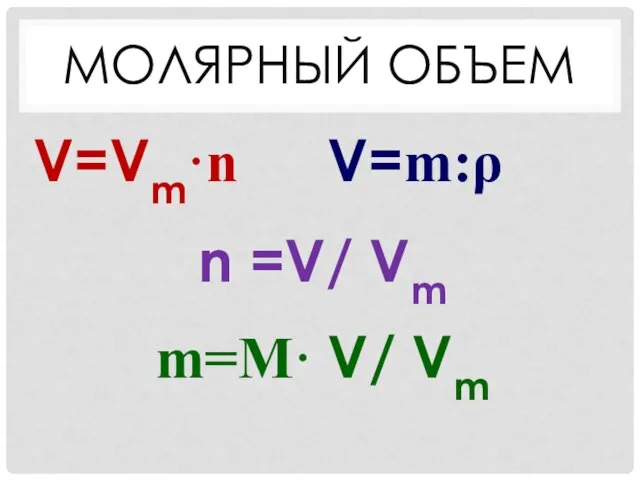 МОЛЯРНЫЙ ОБЪЕМ V=Vm·n V=m:ρ n =V/ Vm m=M· V/ Vm