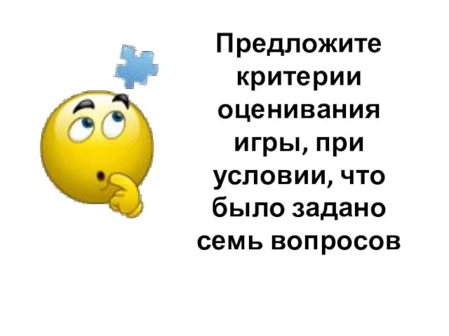 Предложите критерии оценивания игры, при условии, что было задано семь вопросов