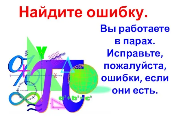 Найдите ошибку. Вы работаете в парах. Исправьте, пожалуйста, ошибки, если они есть.