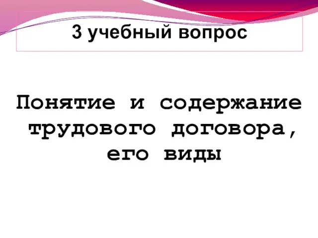 Понятие и содержание трудового договора, его виды 3 учебный вопрос