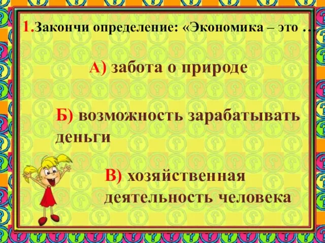 1.Закончи определение: «Экономика – это … А) забота о природе Б) возможность