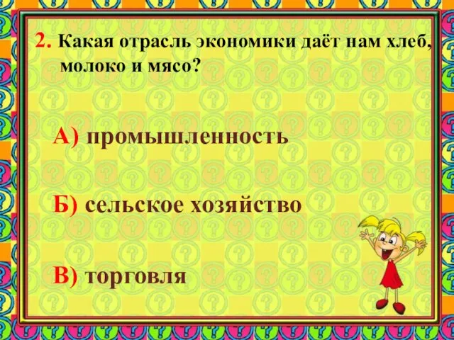 2. Какая отрасль экономики даёт нам хлеб, молоко и мясо? А) промышленность