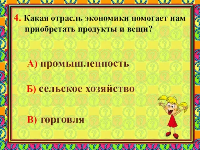 4. Какая отрасль экономики помогает нам приобретать продукты и вещи? А) промышленность