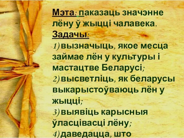 Мэта: паказаць значэнне лёну ў жыцці чалавека. Задачы: 1) вызначыць, якое месца