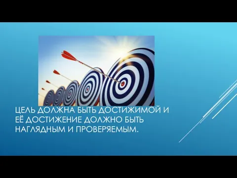 ЦЕЛЬ ДОЛЖНА БЫТЬ ДОСТИЖИМОЙ И ЕЁ ДОСТИЖЕНИЕ ДОЛЖНО БЫТЬ НАГЛЯДНЫМ И ПРОВЕРЯЕМЫМ.