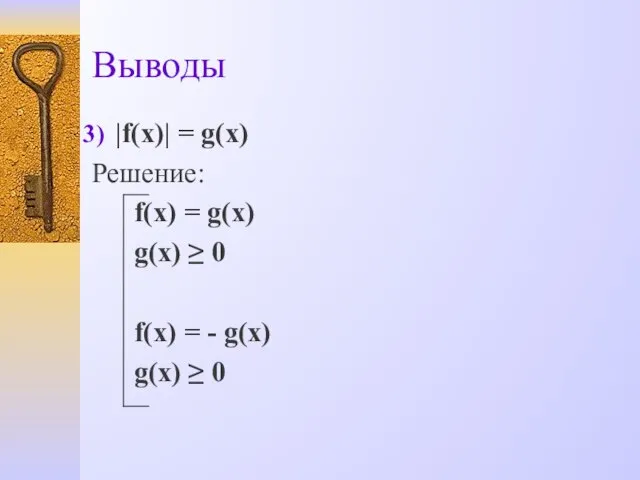 Выводы |f(x)| = g(x) Решение: f(x) = g(x) g(x) ≥ 0 f(x)