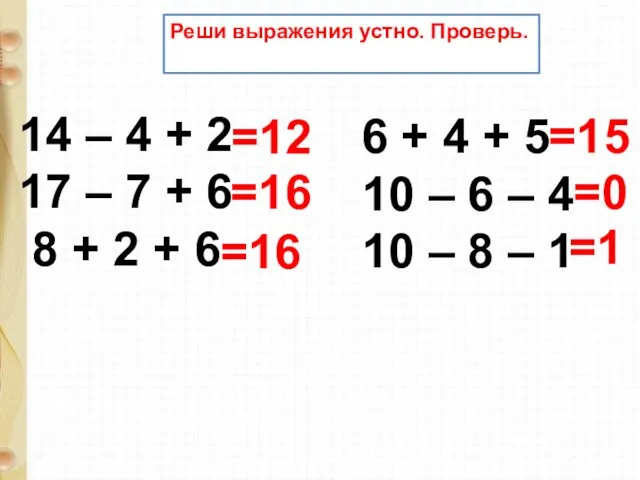 Реши выражения устно. Проверь. 14 – 4 + 2 17 – 7