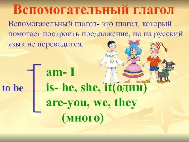 Вспомогательный глагол -- am- I is- he, she, it(один) are-you, we, they