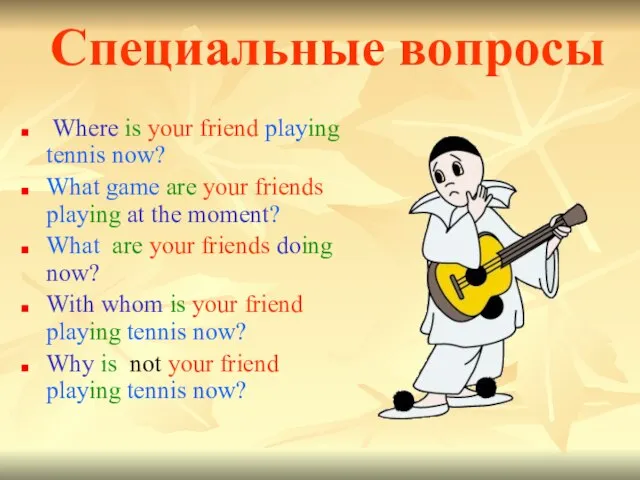 Специальные вопросы Where is your friend playing tennis now? What game are