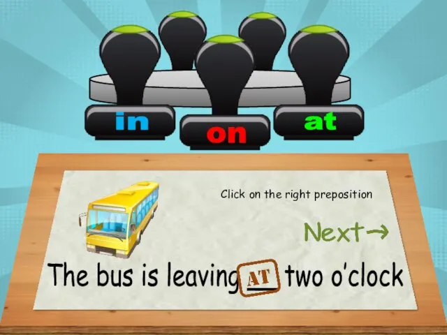 The bus is leaving __ two o’clock Click on the right preposition