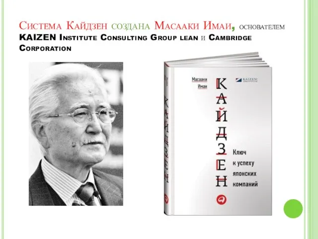 Система Кайдзен создана Масааки Имаи, основателем KAIZEN Institute Consulting Group lean и Cambridge Corporation