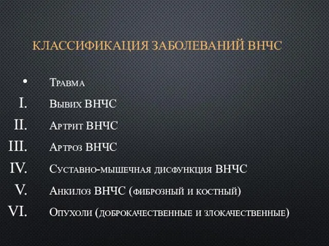 КЛАССИФИКАЦИЯ ЗАБОЛЕВАНИЙ ВНЧС Травма Вывих ВНЧС Артрит ВНЧС Артроз ВНЧС Суставно-мышечная дисфункция