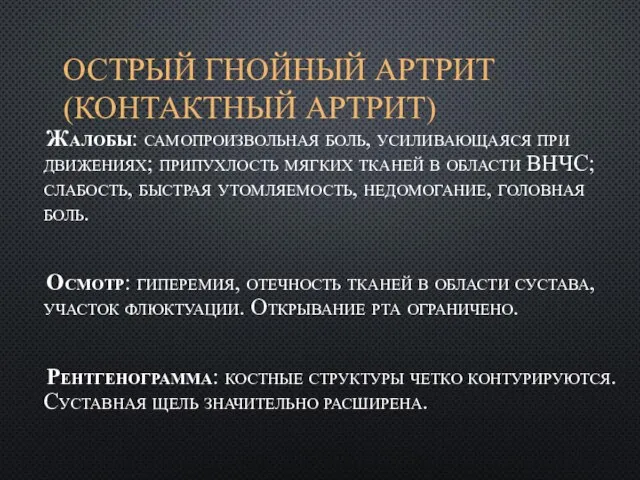 ОСТРЫЙ ГНОЙНЫЙ АРТРИТ (КОНТАКТНЫЙ АРТРИТ) Жалобы: самопроизвольная боль, усиливающаяся при движениях; припухлость