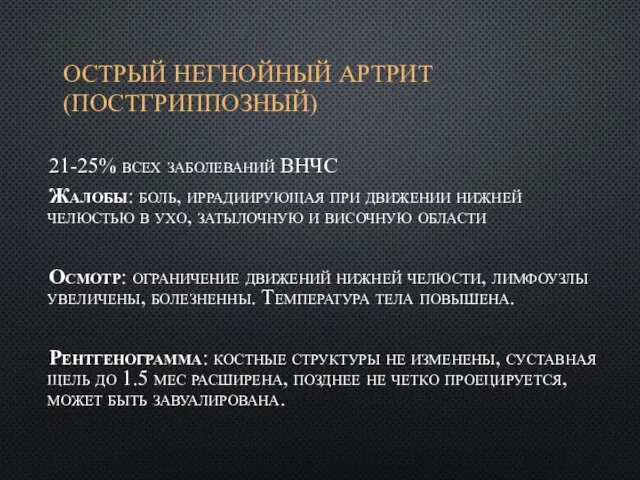 ОСТРЫЙ НЕГНОЙНЫЙ АРТРИТ (ПОСТГРИППОЗНЫЙ) 21-25% всех заболеваний ВНЧС Жалобы: боль, иррадиирующая при