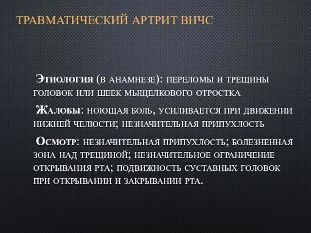 ТРАВМАТИЧЕСКИЙ АРТРИТ ВНЧС Этиология (в анамнезе): переломы и трещины головок или шеек