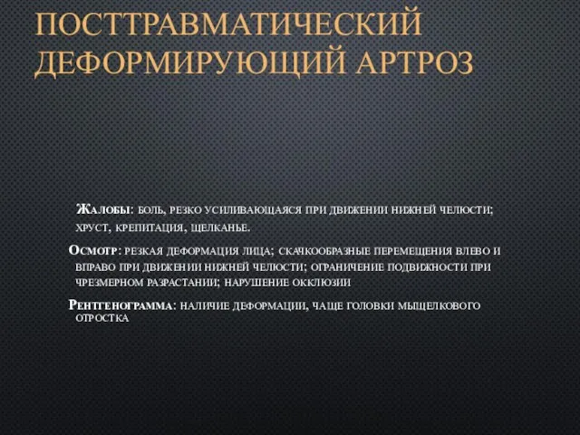 ПОСТТРАВМАТИЧЕСКИЙ ДЕФОРМИРУЮЩИЙ АРТРОЗ Жалобы: боль, резко усиливающаяся при движении нижней челюсти; хруст,