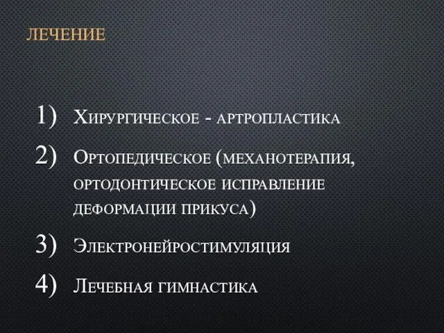 ЛЕЧЕНИЕ Хирургическое - артропластика Ортопедическое (механотерапия, ортодонтическое исправление деформации прикуса) Электронейростимуляция Лечебная гимнастика