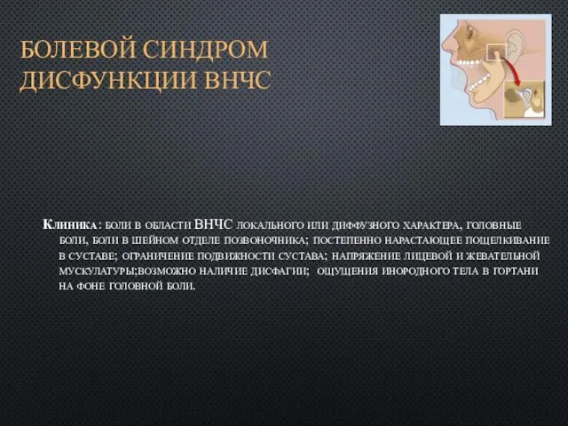 БОЛЕВОЙ СИНДРОМ ДИСФУНКЦИИ ВНЧС Клиника: боли в области ВНЧС локального или диффузного