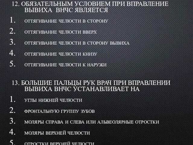 12. ОБЯЗАТЕЛЬНЫМ УСЛОВИЕМ ПРИ ВПРАВЛЕHИЕ ВЫВИХА ВНЧС ЯВЛЯЕТСЯ оттягивание челюсти в сторону