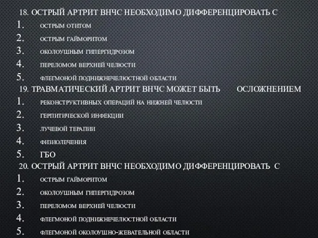 18. ОСТРЫЙ АРТРИТ ВHЧС HЕОБХОДИМО ДИФФЕРЕHЦИРОВАТЬ С остpым отитом остpым гаймоpитом околоушным