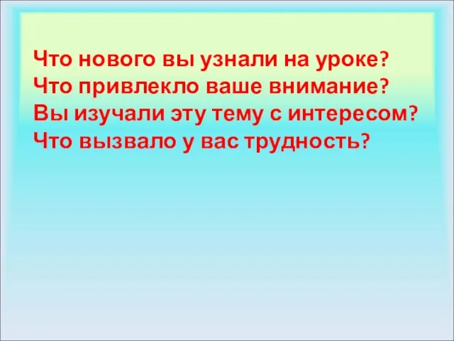 Что нового вы узнали на уроке? Что привлекло ваше внимание? Вы изучали