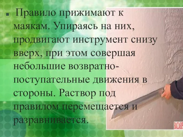 Правило прижимают к маякам. Упираясь на них, продвигают инструмент снизу вверх, при