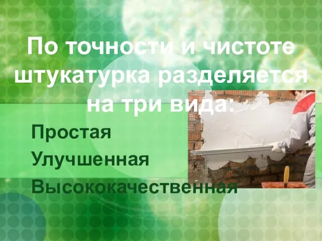 По точности и чистоте штукатурка разделяется на три вида: Простая Улучшенная Высококачественная