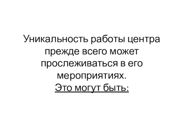 Уникальность работы центра прежде всего может прослеживаться в его мероприятиях. Это могут быть: