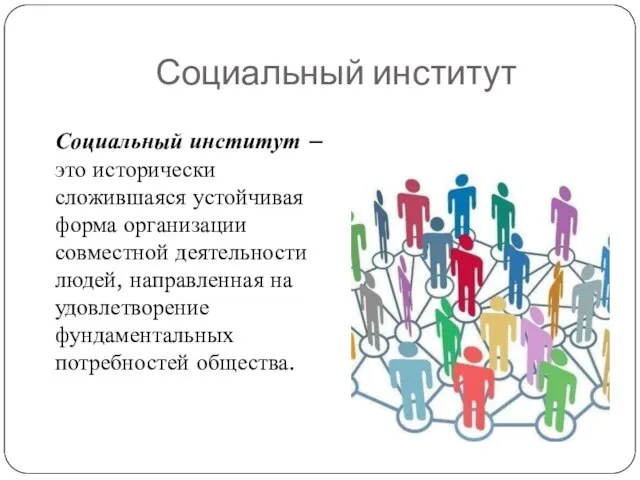 Социальный институт – это исторически сложившаяся устойчивая форма организации совместной деятельности людей,