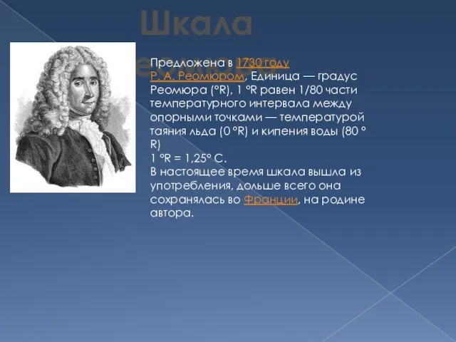 Шкала Реомюра Предложена в 1730 году Р. А. Реомюром, Единица — градус